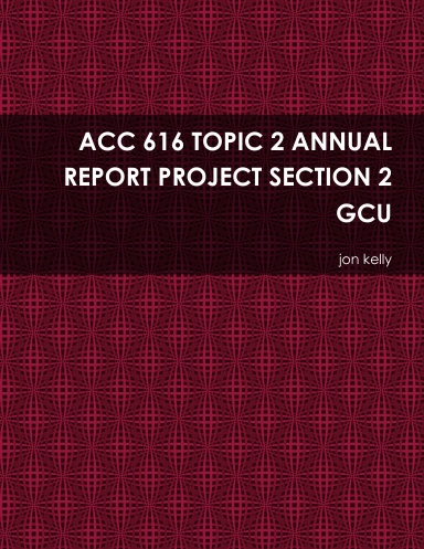 ACC 616 TOPIC 2 ANNUAL REPORT PROJECT SECTION 2 GCU