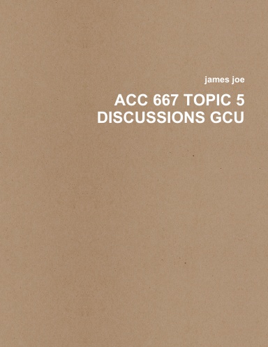 ACC 667 TOPIC 5 DISCUSSIONS GCU