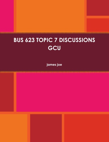 BUS 623 TOPIC 7 DISCUSSIONS GCU