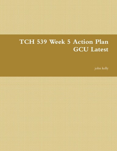 TCH 539 Week 5 Action Plan GCU Latest