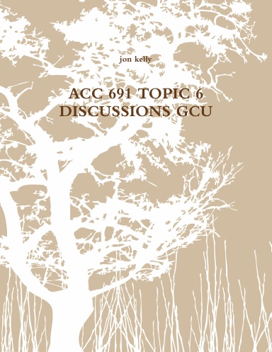ACC 691 TOPIC 6 DISCUSSIONS GCU