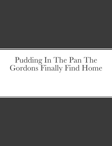 Pudding In The Pan The Gordons Finally Find Home