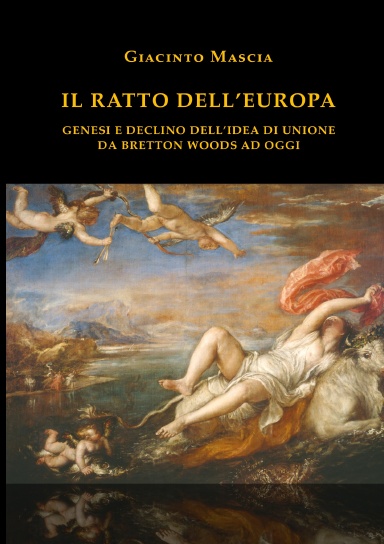 Il ratto dell'Europa. Genesi e declino dell’idea di Unione Da Bretton Woods ad oggi