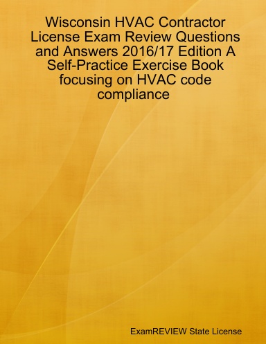 Wisconsin HVAC Contractor License Exam Review Questions and Answers 2016/17 Edition A Self-Practice Exercise Book focusing on HVAC code compliance