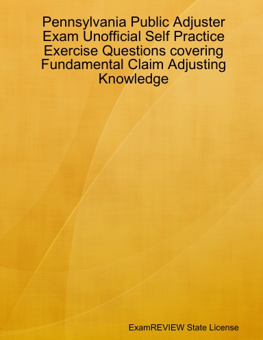 Pennsylvania Public Adjuster Exam Unofficial Self Practice Exercise Questions covering Fundamental Claim Adjusting Knowledge
