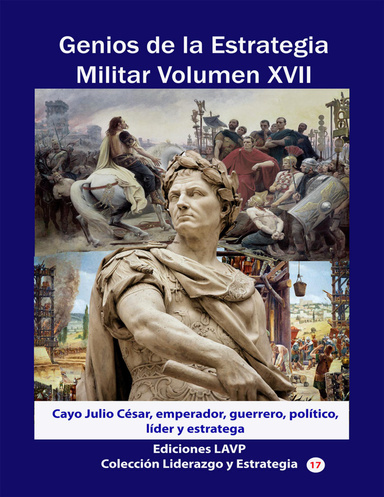 Genios de la Estrategia Militar Volumen XVII Cayo Julio César, emperador, guerrero, político, líder y estratega