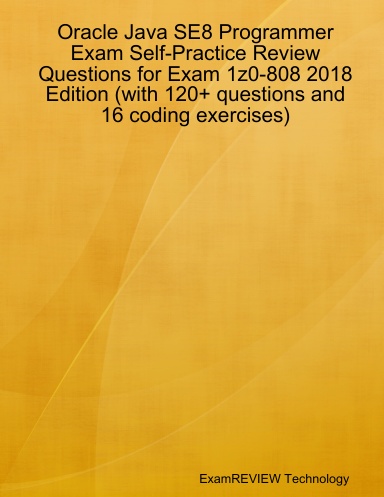 Oracle Java SE8 Programmer Exam Self-Practice Review Questions for Exam 1z0-808 2018 Edition (with 120+ questions and 16 coding exercises)