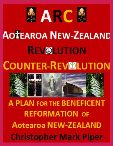 ARC Aotearoa Revolution Counterrevolution - Beneficent Plan for the Reformation of New Zealand
