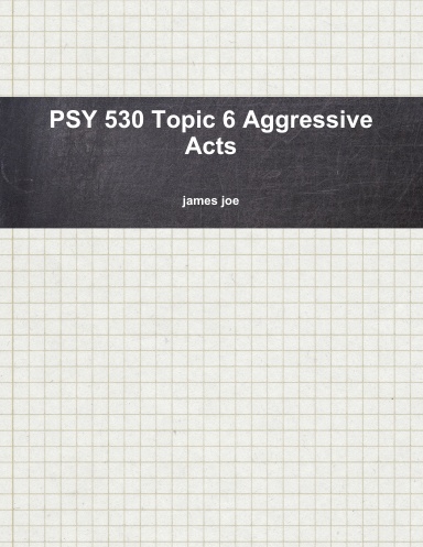 PSY 530 Topic 6 Aggressive Acts