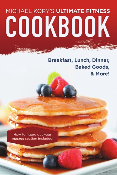 Michael Kory’s Ultimate Fitness Cookbook: Breakfast, Lunch, Dinner, Baked Goods, & More!