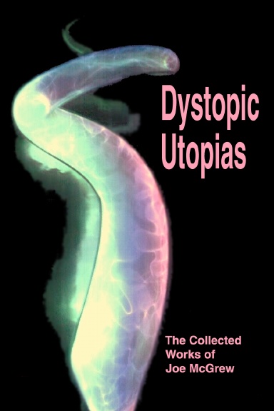 Dystopic Utopias:  The Collected Works of Joe McGrew