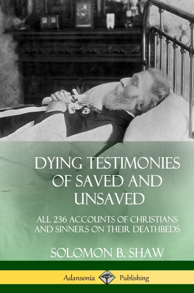Dying Testimonies of Saved and Unsaved: All 236 Accounts of Christians and Sinners on their Deathbeds (Hardcover)