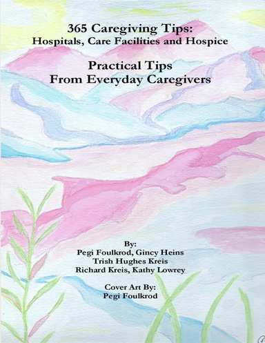 365 Caregiving Tips: Hospitals, Care Facilities and Hospice, Practical Tips from Everyday Caregivers