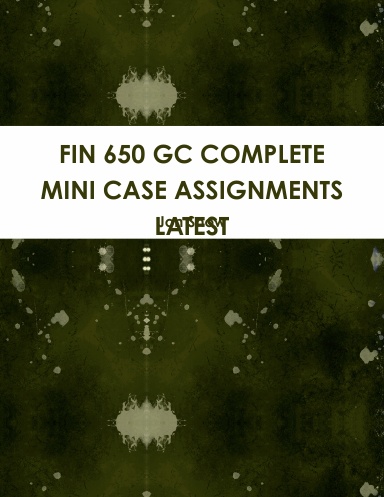 FIN 650 GC COMPLETE MINI CASE ASSIGNMENTS LATEST
