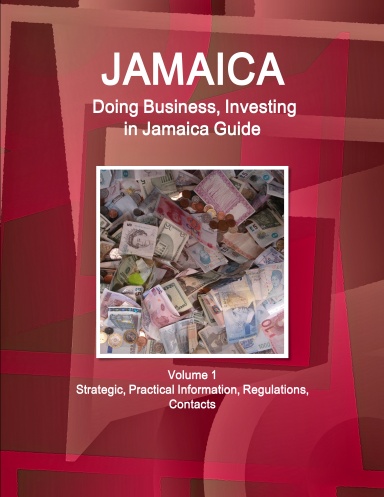 Jamaica: Doing Business, Investing in Jamaica Guide Volume 1 Strategic, Practical Information, Regulations, Contacts