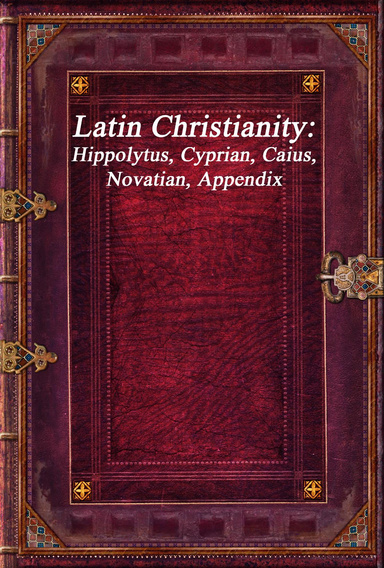 Latin Christianity: Hippolytus, Cyprian, Caius, Novatian, Appendix