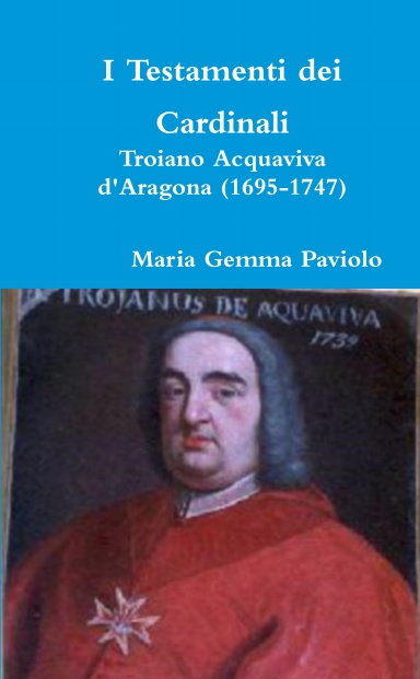 I Testamenti dei Cardinali: Troiano Acquaviva d'Aragona (1695-1747)