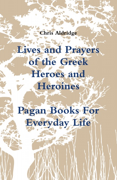 Lives and Prayers of the Greek Heroes and Heroines: Pagan Books For Everyday Life