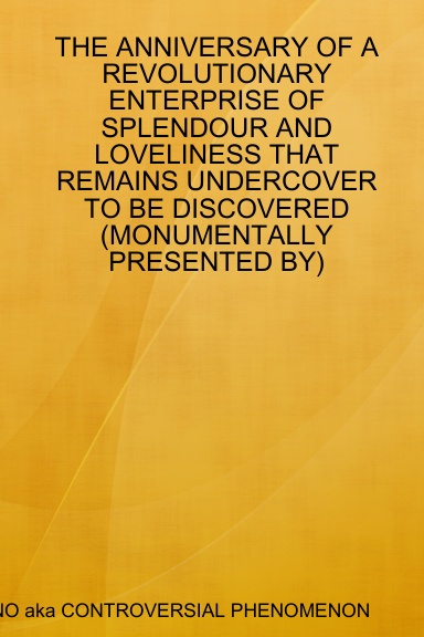 THE ANNIVERSARY OF A REVOLUTIONARY ENTERPRISE OF SPLENDOUR AND LOVELINESS THAT REMAINS UNDERCOVER TO BE DISCOVERED (MONUMENTALLY PRESENTED BY)
