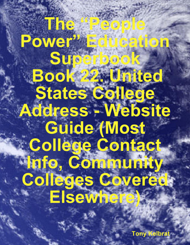 The “People Power” Education Superbook:  Book 22. United States College Address - Website Guide (Most College Contact Info, Community Colleges Covered Elsewhere)
