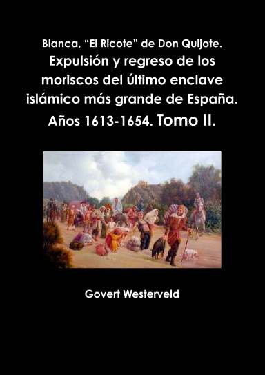 Blanca, “El Ricote” de Don Quijote. Expulsión y regreso de los moriscos del último enclave islámico más grande de España. Años 1613-1654. Tomo II.