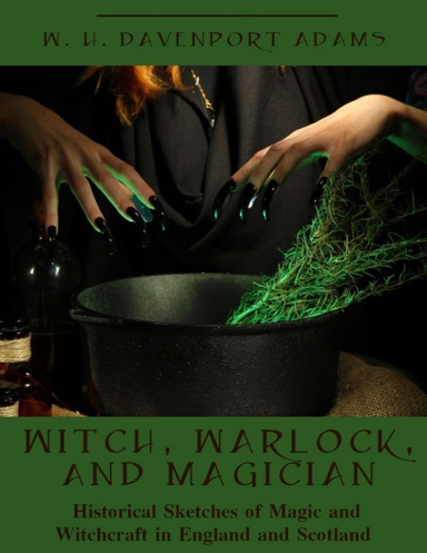 Witch, Warlock, and Magician : Historical Sketches of Magic and Witchcraft in England and Scotland (Illustrated)