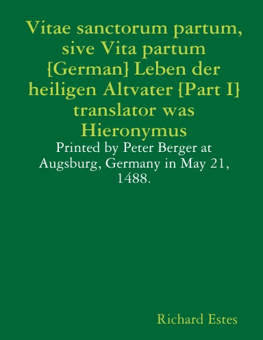 Vitae sanctorum partum, sive Vita partum [German] Leben der heiligen Altvater [Part I] translator was Hieronymus - Printed by Peter Berger at Augsburg, Germany in May 21, 1488.