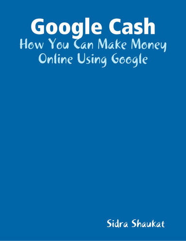 Google Cash: How You Can Make Money Online Using Google