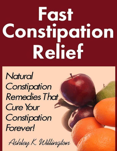 Fast Constipation Relief: Natural Constipation Remedies That Cure Constipation Forever!