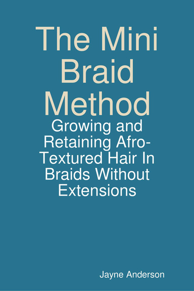The Mini Braid Method: Growing and Retaining Afro-Textured Hair In Braids Without Extensions