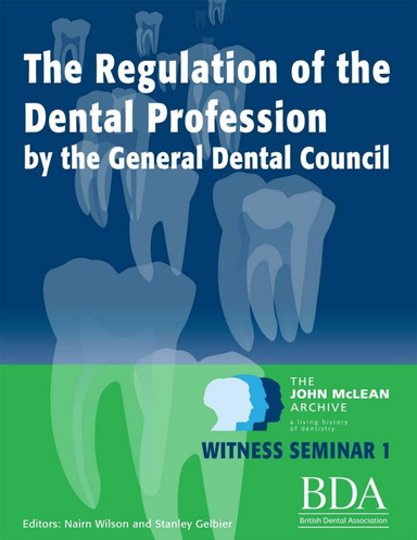 The Regulation of the Dental Profession By the General Dental Council. - The John Mclean Archive a Living History of Dentistry Witness Seminar 1