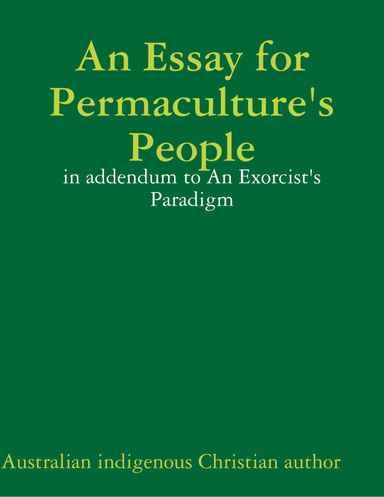 An Essay for Permaculture's People: in addendum to An Exorcist's Paradigm