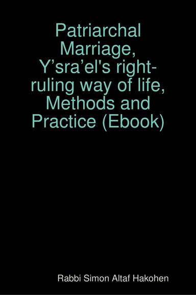 Patriarchal Marriage, Y’sra’el's right-ruling way of life, Methods and Practice (Ebook)