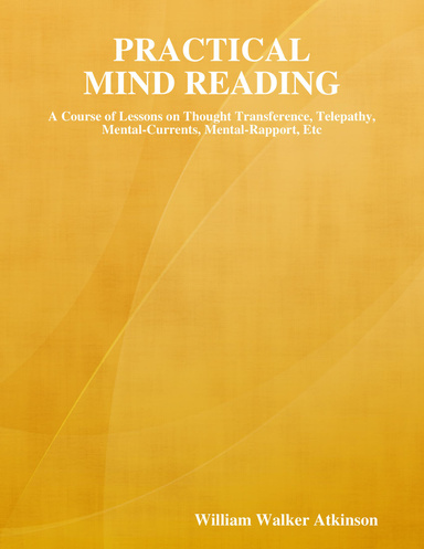 Practical Mind Reading: A Course of Lessons on Thought Transference, Telepathy, Mental-Currents, Mental-Rapport, Etc
