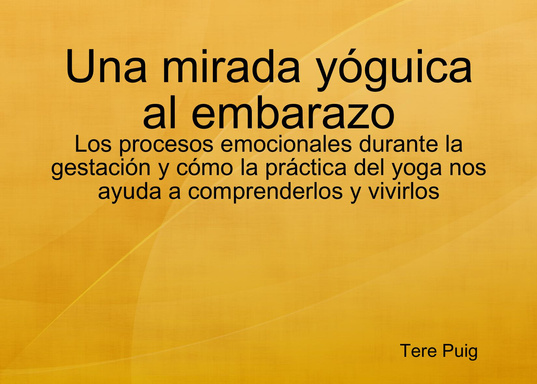 Una mirada yóguica al embarazo - Los procesos emocionales durante la gestación y cómo la práctica del yoga nos ayuda a comprenderlos y vivirlos