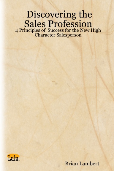 Discovering the Sales Profession: 4 Principles of  Success for the New High Character Salesperson