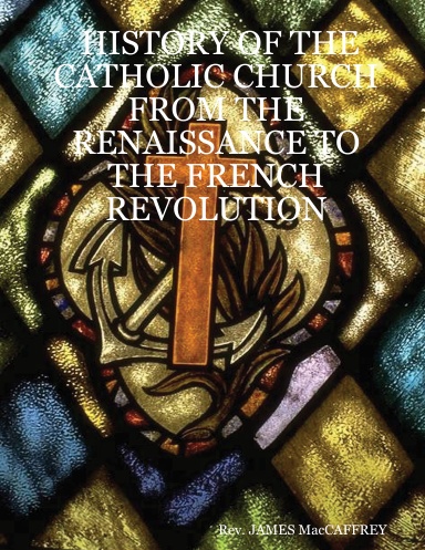 HISTORY OF THE CATHOLIC CHURCH  FROM THE RENAISSANCE TO THE FRENCH REVOLUTION