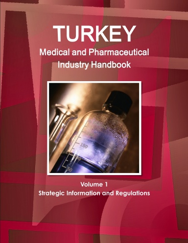 Turkey Medical and Pharmaceutical Industry Handbook Volume 1 Strategic Information and Regulations