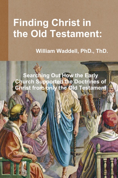 Finding Christ in the Old Testament:  Searching Out How the Early Church Supported the Doctrines of Christ from only the Old Testament