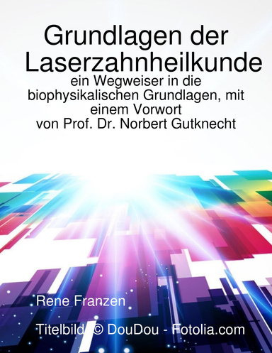 Grundlagen der Laserzahnheilkunde: ein Wegweiser in die biophysikalischen Grundlagen, mit einem Vorwort von Norbert Gutknecht