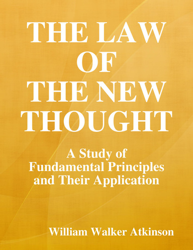 The Law of the New Thought: A Study of Fundamental Principles and Their Application