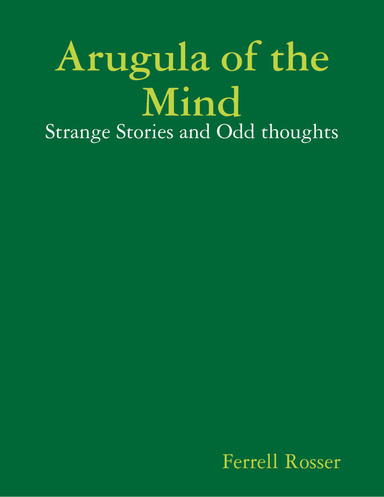 Arugula of the Mind: Strange Tales and Odd Thoughts