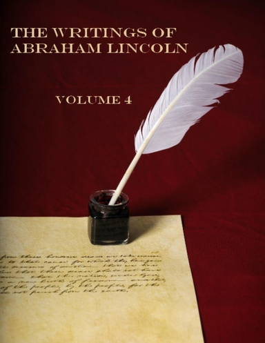 The Writings of Abraham Lincoln : Volume 4 (Illustrated)
