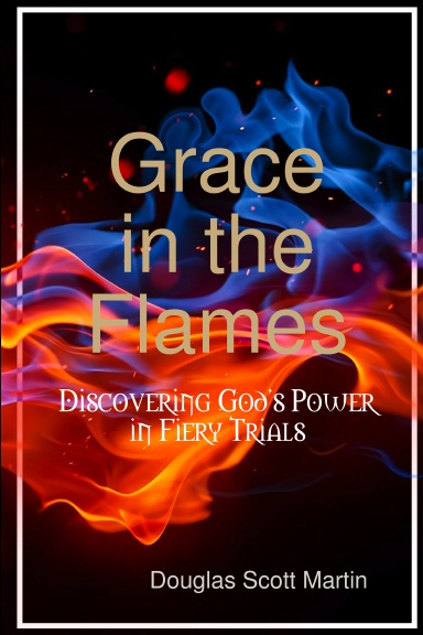Grace in the Flames: Discovering God's Power In Fiery Trials