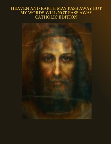 HEAVEN AND EARTH WILL PASS AWAY BUT MY WORDS WILL NOT PASS AWAY