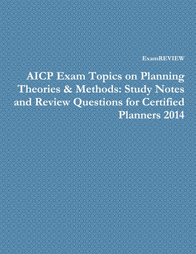 AICP Exam Topics on Planning Theories & Methods: Study Notes and Review Questions for Certified Planners 2014