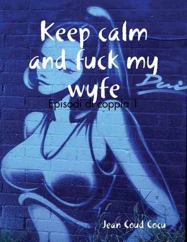 Keep calm and fuck my wife: Episodi di coppia 1