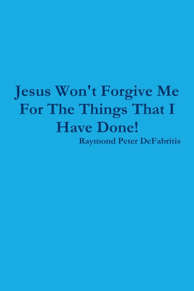 Jesus Won't Forgive Me For The Things That I Have Done!