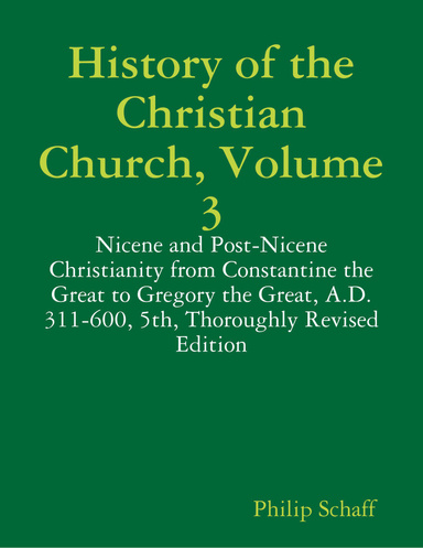 History of the Christian Church, Volume 3: Nicene and Post-Nicene Christianity from Constantine the Great to Gregory the Great, A.D. 311-600, 5th, Thoroughly Revised Edition