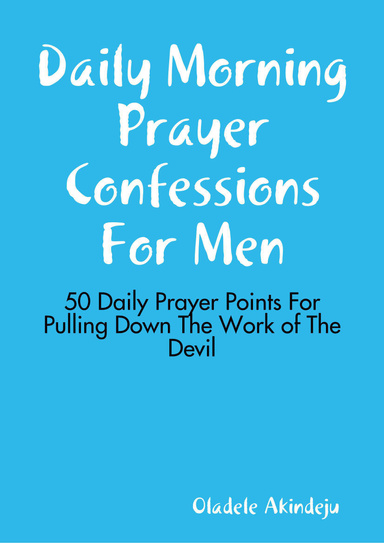 Daily Morning Prayer Confessions For Men: 50 Daily Prayer Points For Pulling Down The Work of The Devil